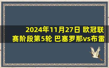 2024年11月27日 欧冠联赛阶段第5轮 巴塞罗那vs布雷斯特 全场录像